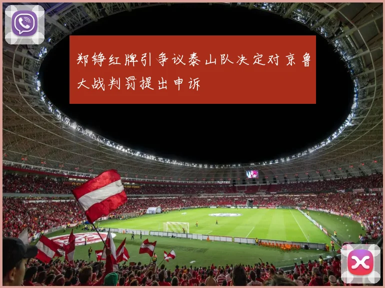 郑铮红牌引争议泰山队决定对京鲁大战判罚提出申诉
