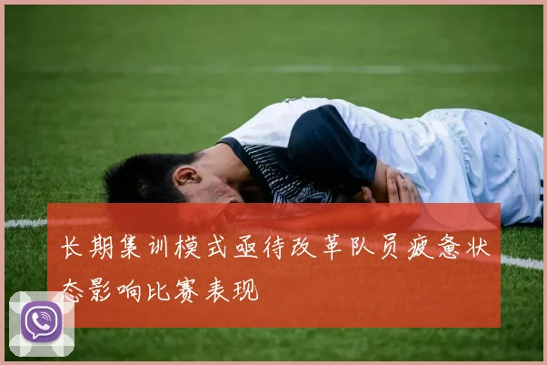 长期集训模式亟待改革队员疲惫状态影响比赛表现