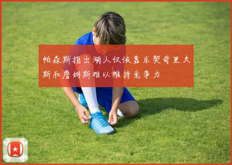 帕森斯指出湖人仅依靠东契奇里夫斯和詹姆斯难以维持竞争力