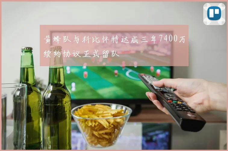 黄蜂队与科比怀特达成三年7400万续约协议正式留队