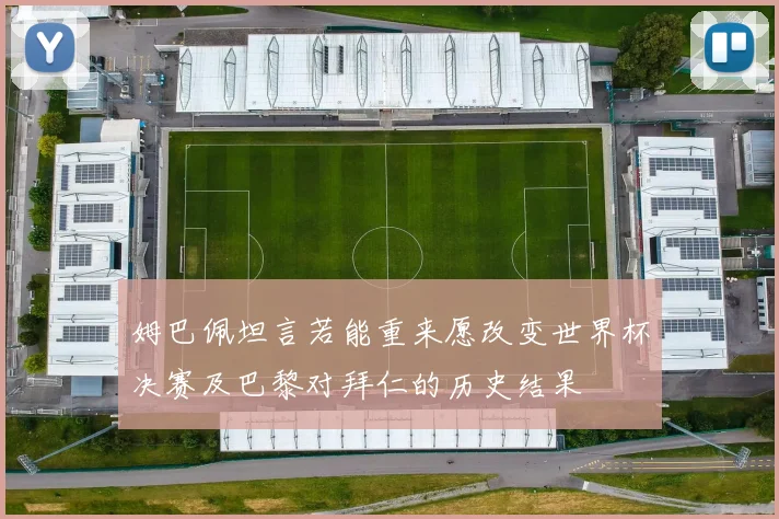 姆巴佩坦言若能重来愿改变世界杯决赛及巴黎对拜仁的历史结果