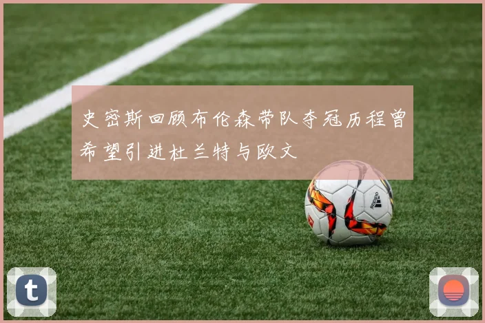 史密斯回顾布伦森带队夺冠历程曾希望引进杜兰特与欧文