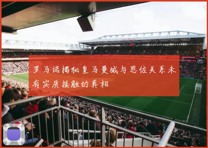 罗马诺揭秘皇马曼城与恩佐关系未有实质接触的真相