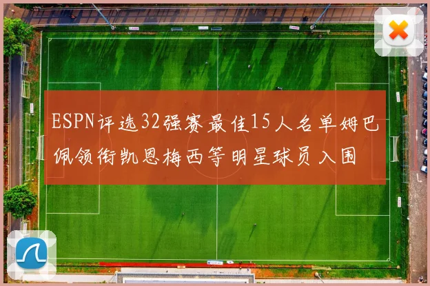 ESPN评选32强赛最佳15人名单姆巴佩领衔凯恩梅西等明星球员入围