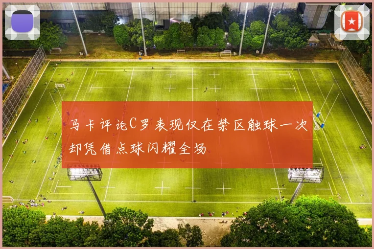 马卡评论C罗表现仅在禁区触球一次却凭借点球闪耀全场